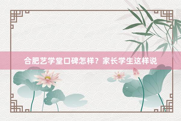 合肥艺学堂口碑怎样？家长学生这样说